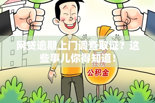 长汀网贷逾期上门调查取证？这些事儿你得知道！