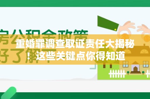 长汀重婚罪调查取证责任大揭秘！这些关键点你得知道