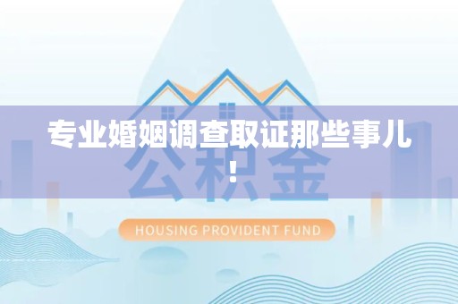 长汀专业婚姻调查取证那些事儿！