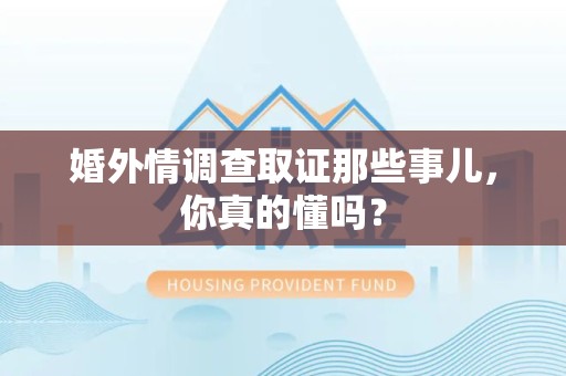 长汀婚外情调查取证那些事儿，你真的懂吗？