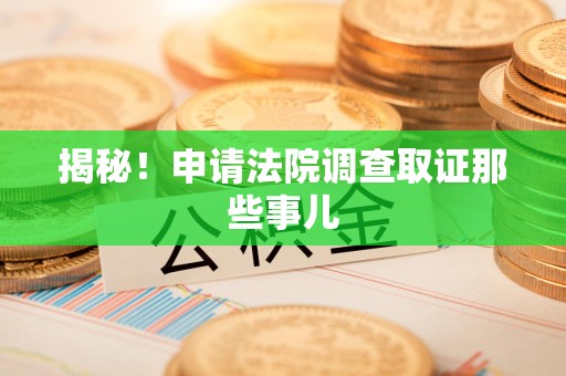 长汀揭秘！申请法院调查取证那些事儿