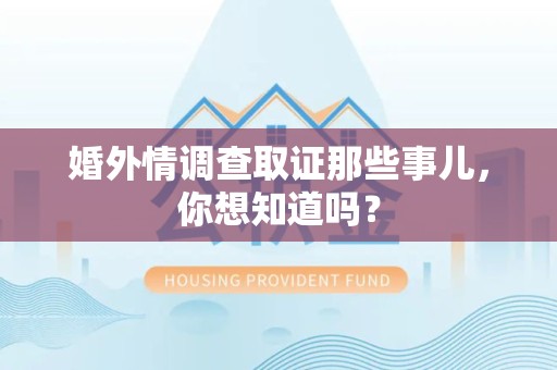 长汀婚外情调查取证那些事儿，你想知道吗？