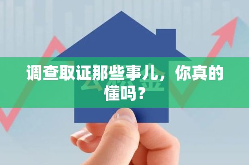 长汀调查取证那些事儿，你真的懂吗？