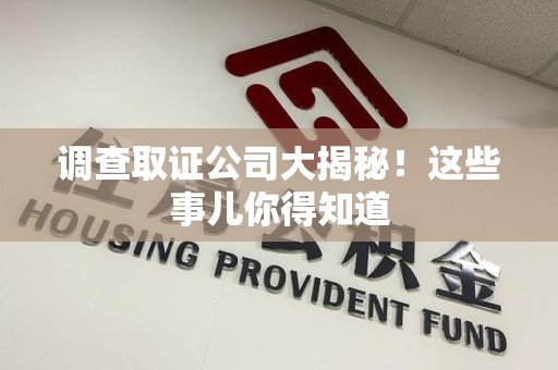 长汀调查取证公司大揭秘！这些事儿你得知道