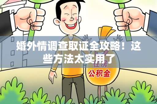 长汀婚外情调查取证全攻略！这些方法太实用了