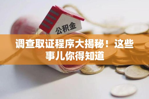 长汀调查取证程序大揭秘！这些事儿你得知道