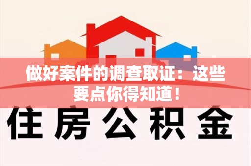 长汀做好案件的调查取证：这些要点你得知道！