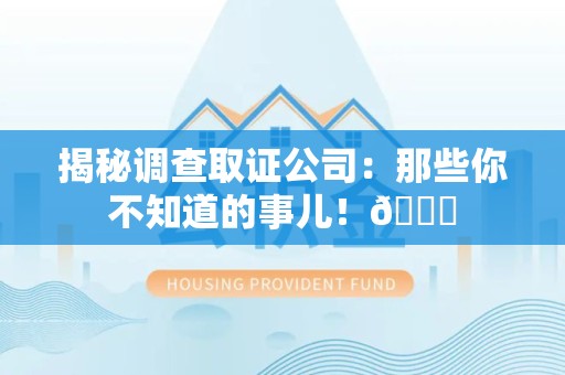 长汀揭秘调查取证公司：那些你不知道的事儿！😎