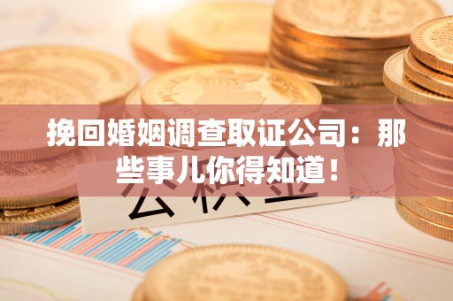 长汀挽回婚姻调查取证公司：那些事儿你得知道！