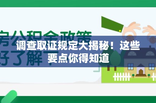 长汀调查取证规定大揭秘!这些要点你得知道 长汀调查取证规定大揭秘!这些要点你得知道