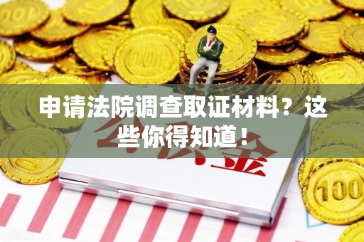 长汀申请法院调查取证材料？这些你得知道！