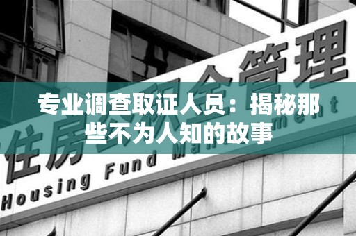 长汀专业调查取证人员：揭秘那些不为人知的故事