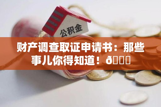 长汀财产调查取证申请书：那些事儿你得知道！😎