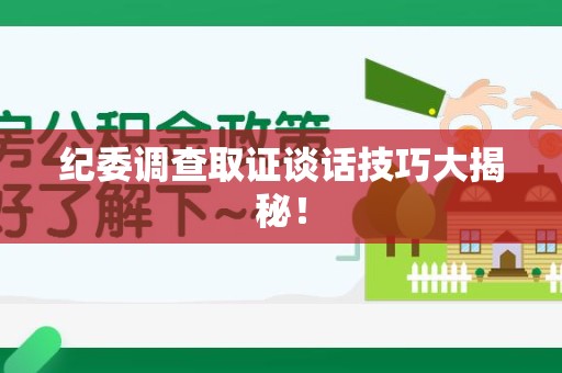 长汀纪委调查取证谈话技巧大揭秘！