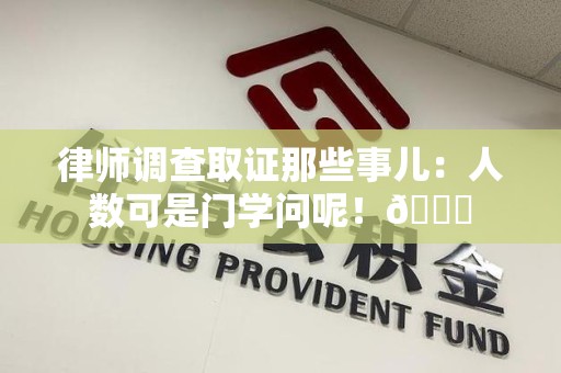 长汀律师调查取证那些事儿：人数可是门学问呢！😎