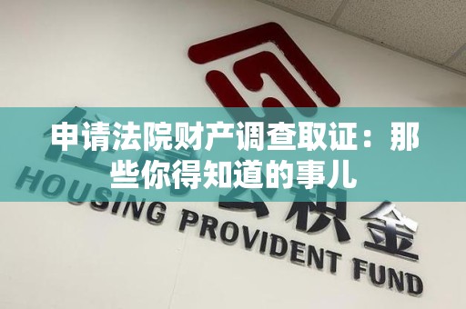 长汀申请法院财产调查取证：那些你得知道的事儿