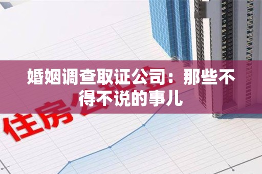 长汀婚姻调查取证公司：那些不得不说的事儿