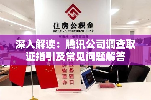 长汀深入解读：腾讯公司调查取证指引及常见问题解答