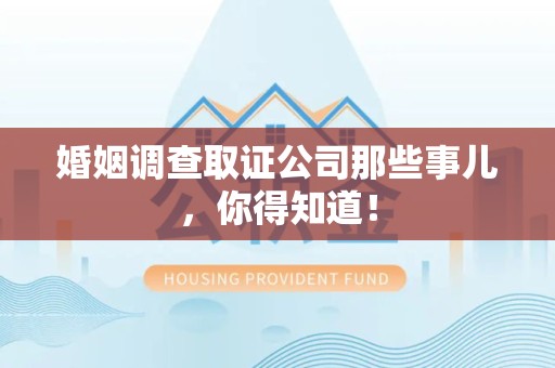 长汀婚姻调查取证公司那些事儿，你得知道！