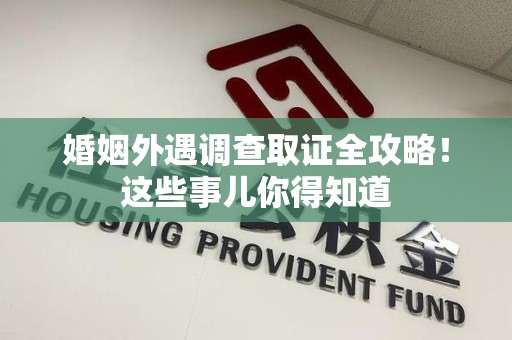 长汀婚姻外遇调查取证全攻略！这些事儿你得知道