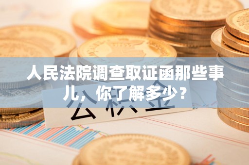 长汀人民法院调查取证函那些事儿，你了解多少？