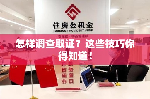 长汀怎样调查取证？这些技巧你得知道！