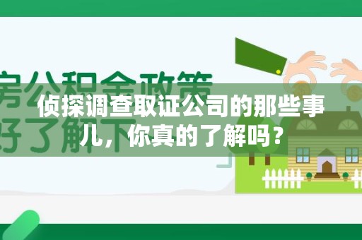 长汀侦探调查取证公司的那些事儿，你真的了解吗？