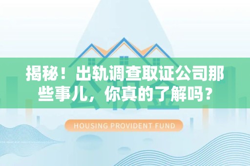 长汀揭秘！出轨调查取证公司那些事儿，你真的了解吗？
