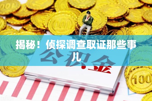 长汀揭秘！侦探调查取证那些事儿