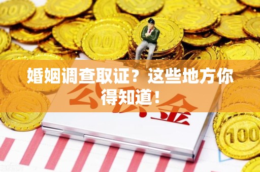 长汀婚姻调查取证?这些地方你得知道! 长汀婚姻调查取证?这些地方你得知道!