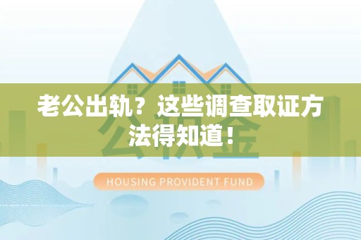 长汀老公出轨？这些调查取证方法得知道！