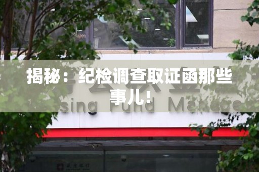 长汀揭秘：纪检调查取证函那些事儿！
