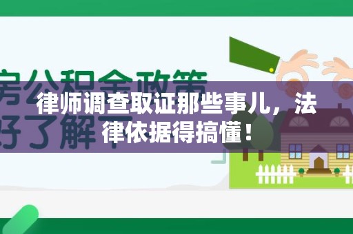 长汀律师调查取证那些事儿，法律依据得搞懂！