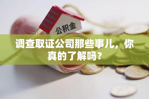 长汀调查取证公司那些事儿，你真的了解吗？