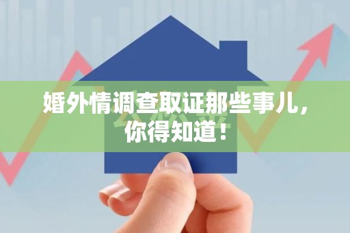 长汀婚外情调查取证那些事儿，你得知道！