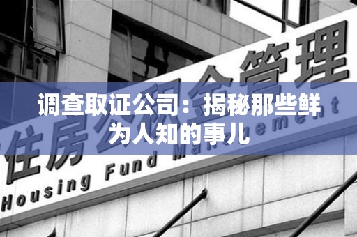 长汀调查取证公司：揭秘那些鲜为人知的事儿