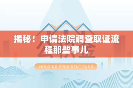 长汀揭秘！申请法院调查取证流程那些事儿