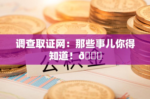 长汀调查取证网：那些事儿你得知道！😎