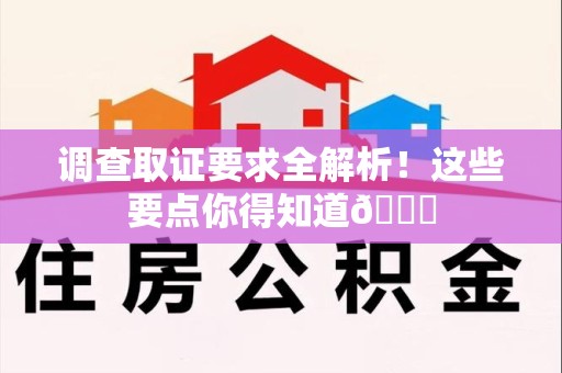 长汀调查取证要求全解析！这些要点你得知道😎