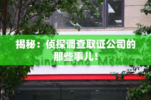 长汀揭秘：侦探调查取证公司的那些事儿！