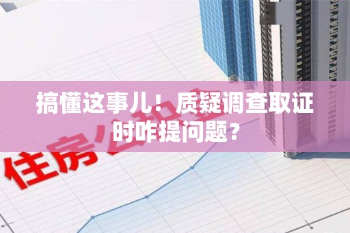 长汀搞懂这事儿!质疑调查取证时咋提问题? 长汀搞懂这事儿!质疑调查取证时咋提问题?