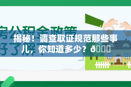 长汀揭秘！调查取证规范那些事儿，你知道多少？😎
