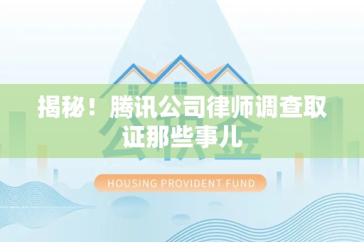 长汀揭秘!腾讯公司律师调查取证那些事儿 长汀揭秘!腾讯公司律师调查取证那些事儿