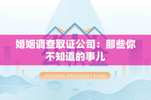 长汀婚姻调查取证公司：那些你不知道的事儿