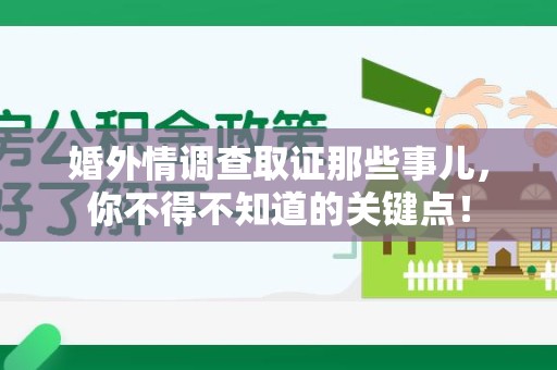 长汀婚外情调查取证那些事儿，你不得不知道的关键点！