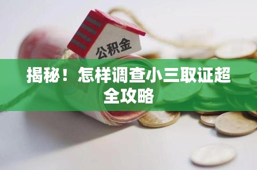 长汀揭秘！怎样调查小三取证超全攻略