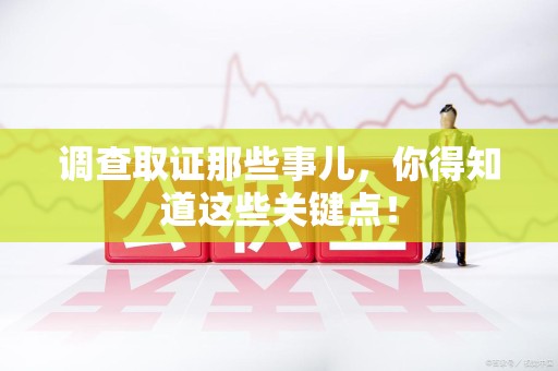 长汀调查取证那些事儿，你得知道这些关键点！