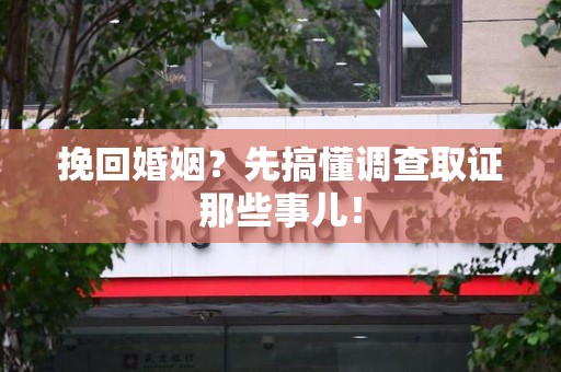 长汀挽回婚姻？先搞懂调查取证那些事儿！