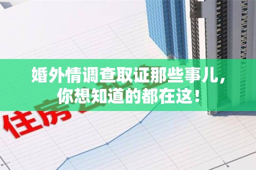 长汀婚外情调查取证那些事儿，你想知道的都在这！