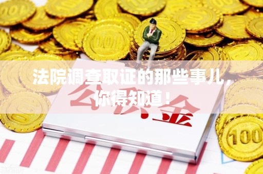 长汀法院调查取证的那些事儿，你得知道！